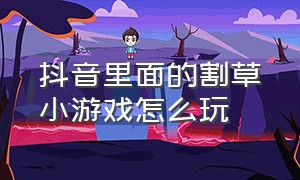 抖音里面的割草小游戏怎么玩