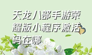 天龙八部手游荣耀版小程序激活码在哪