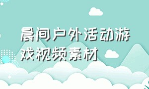 晨间户外活动游戏视频素材