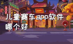 儿童赛车app软件哪个好