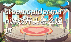 steamspiderman游戏开头怎么通过