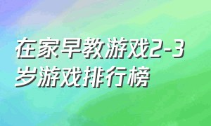 在家早教游戏2-3岁游戏排行榜