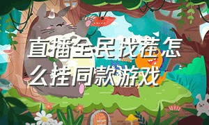 直播全民找茬怎么挂同款游戏