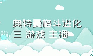 奥特曼格斗进化三 游戏 主播