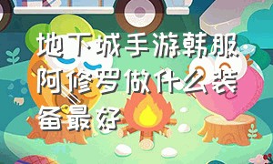 地下城手游韩服阿修罗做什么装备最好