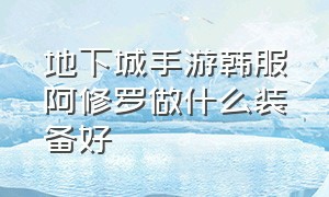 地下城手游韩服阿修罗做什么装备好