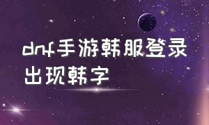 dnf手游韩服登录出现韩字