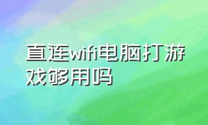 直连wifi电脑打游戏够用吗