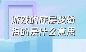 游戏的底层逻辑指的是什么意思