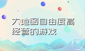 大地图自由度高经营的游戏