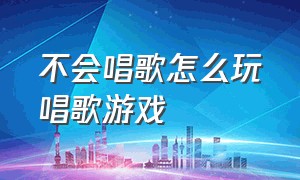 不会唱歌怎么玩唱歌游戏