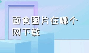 面食图片在哪个网下载