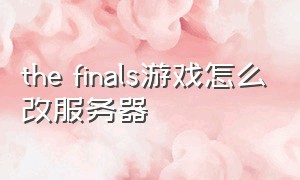 the finals游戏怎么改服务器