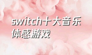 switch十大音乐体感游戏