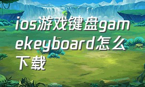 ios游戏键盘gamekeyboard怎么下载