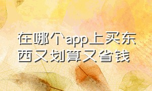 在哪个app上买东西又划算又省钱