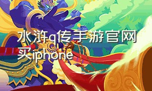 水浒q传手游官网买iphone