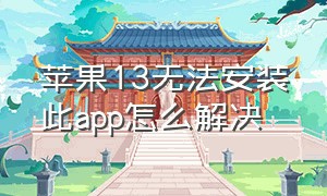 苹果13无法安装此app怎么解决