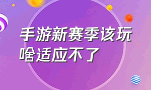 手游新赛季该玩啥适应不了