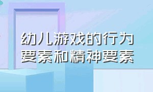 幼儿游戏的行为要素和精神要素