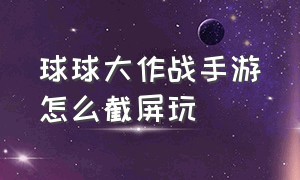 球球大作战手游怎么截屏玩