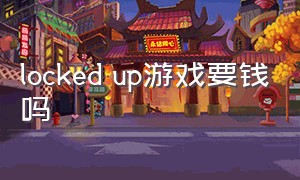 locked up游戏要钱吗