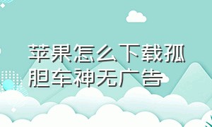 苹果怎么下载孤胆车神无广告