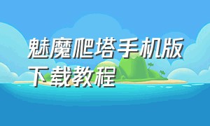 魅魔爬塔手机版下载教程