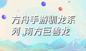 方舟手游驯龙系列 南方巨兽龙