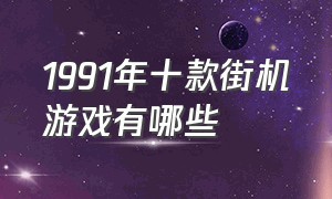 1991年十款街机游戏有哪些