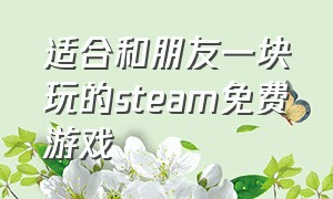 适合和朋友一块玩的steam免费游戏