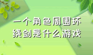 一个角色周围环绕剑是什么游戏