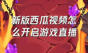 新版西瓜视频怎么开启游戏直播