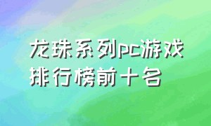 龙珠系列pc游戏排行榜前十名