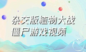 杂交版植物大战僵尸游戏视频