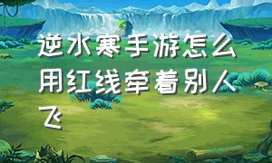 逆水寒手游怎么用红线牵着别人飞