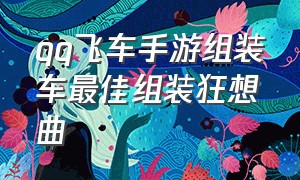 qq飞车手游组装车最佳组装狂想曲