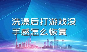 洗澡后打游戏没手感怎么恢复