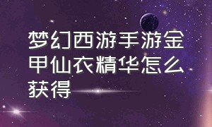 梦幻西游手游金甲仙衣精华怎么获得