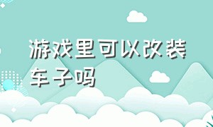 游戏里可以改装车子吗