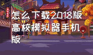 怎么下载2018版高校模拟器手机版