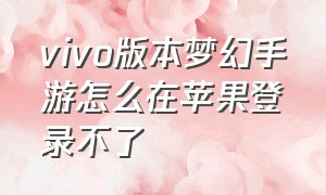 vivo版本梦幻手游怎么在苹果登录不了