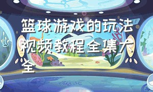 篮球游戏的玩法视频教程全集大全