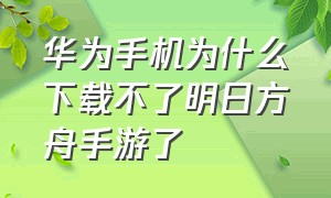 华为手机为什么下载不了明日方舟手游了