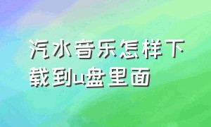 汽水音乐怎样下载到u盘里面