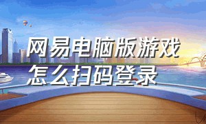 网易电脑版游戏怎么扫码登录