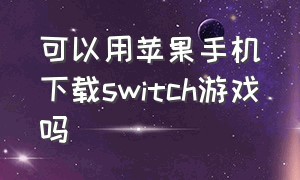 可以用苹果手机下载switch游戏吗