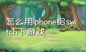 怎么用iphone给switch下游戏