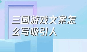 三国游戏文案怎么写吸引人