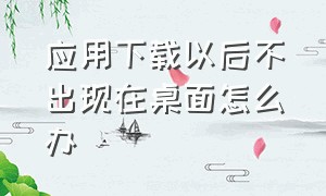 应用下载以后不出现在桌面怎么办